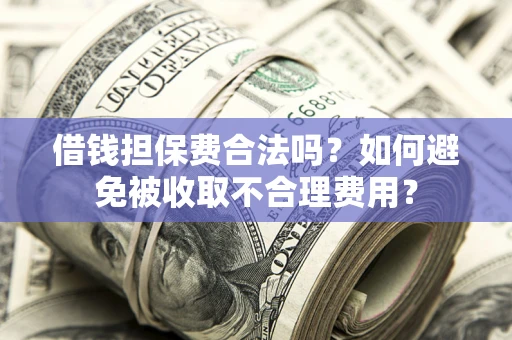 北京借钱担保费合法吗？如何避免被收取不合理费用？