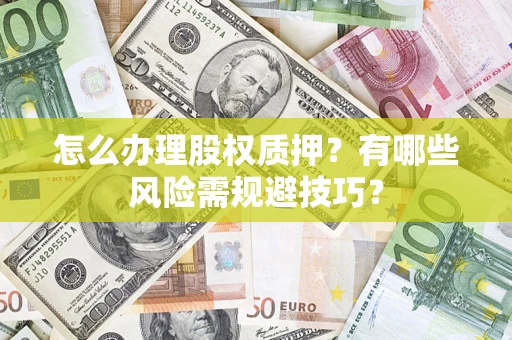 北京怎么办理股权质押？有哪些风险需规避技巧？