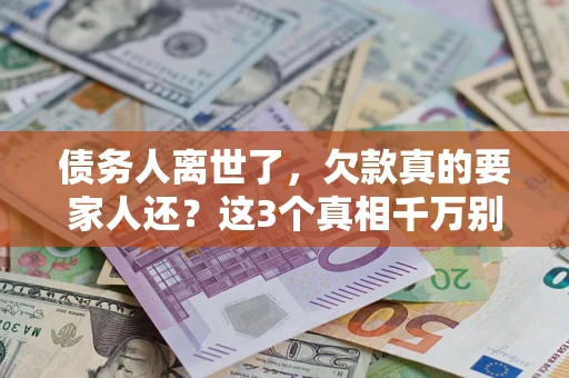 北京债务人离世了，欠款真的要家人还？这3个真相千万别弄错