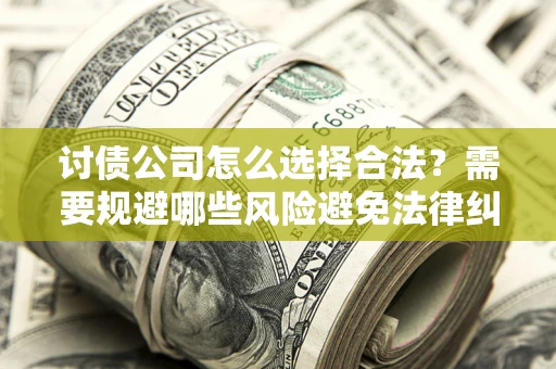 北京讨债公司怎么选择合法?需要规避哪些风险避免法律纠纷? 北京讨债公司怎么选择合法?需要规避哪些风险避免法律纠纷?