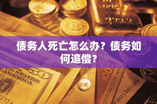 北京债务人死亡怎么办？债务如何追偿？