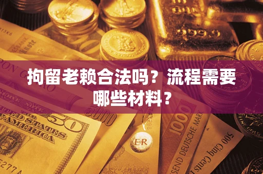 北京拘留老赖合法吗？流程需要哪些材料？