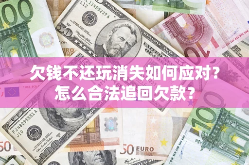 北京欠钱不还玩消失如何应对？怎么合法追回欠款？