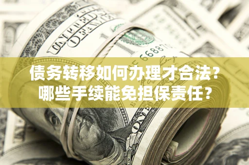 北京债务转移如何办理才合法？哪些手续能免担保责任？