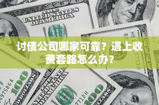 北京讨债公司哪家可靠？遇上收费套路怎么办？