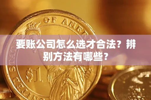 北京要账公司怎么选才合法？辨别方法有哪些？