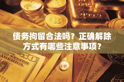 北京债务拘留合法吗？正确解除方式有哪些注意事项？