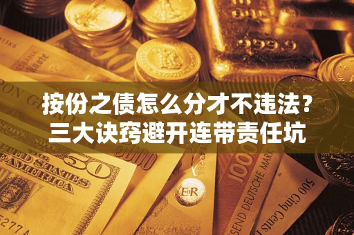 北京按份之债怎么分才不违法？三大诀窍避开连带责任坑