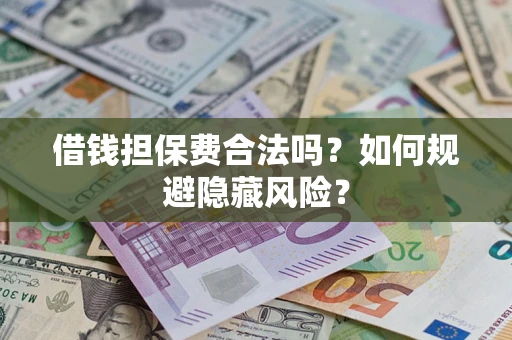 北京借钱担保费合法吗？如何规避隐藏风险？