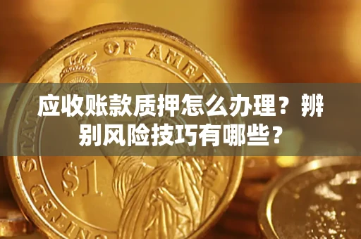 北京应收账款质押怎么办理？辨别风险技巧有哪些？