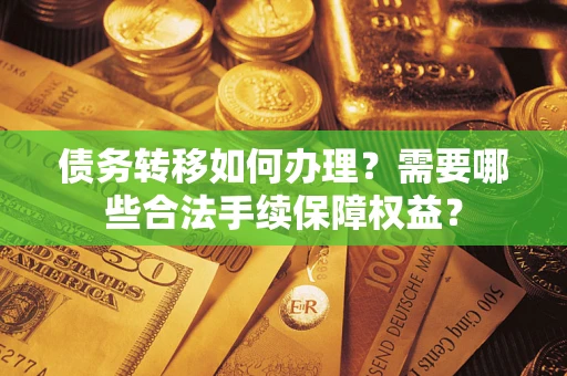 北京债务转移如何办理？需要哪些合法手续保障权益？