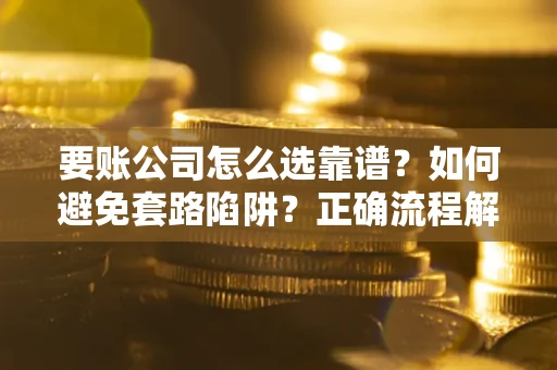 北京要账公司怎么选靠谱？如何避免套路陷阱？正确流程解析