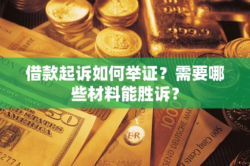 北京借款起诉如何举证？需要哪些材料能胜诉？
