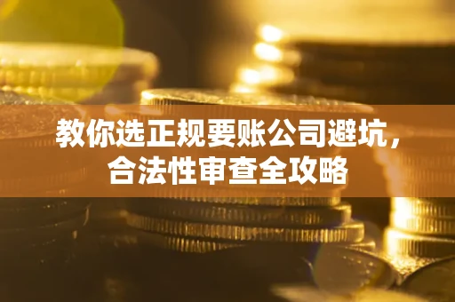 北京教你选正规要账公司避坑，合法性审查全攻略
