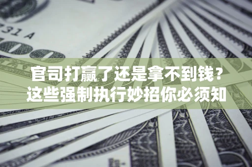 北京官司打赢了还是拿不到钱？这些强制执行妙招你必须知道