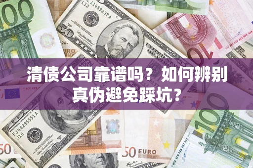 北京清债公司靠谱吗？如何辨别真伪避免踩坑？