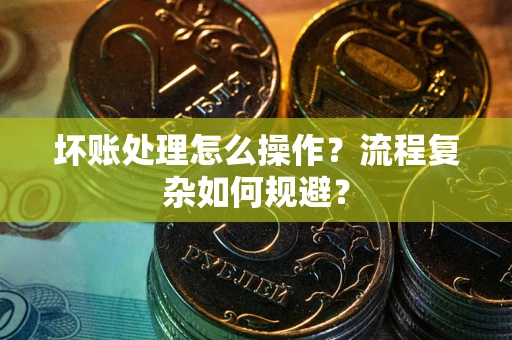 北京坏账处理怎么操作？流程复杂如何规避？