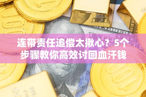 北京连带责任追偿太揪心？5个步骤教你高效讨回血汗钱