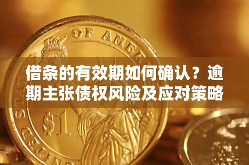 北京借条的有效期如何确认？逾期主张债权风险及应对策略？