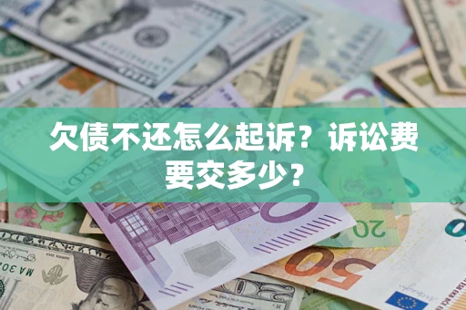 北京欠债不还怎么起诉？诉讼费要交多少？