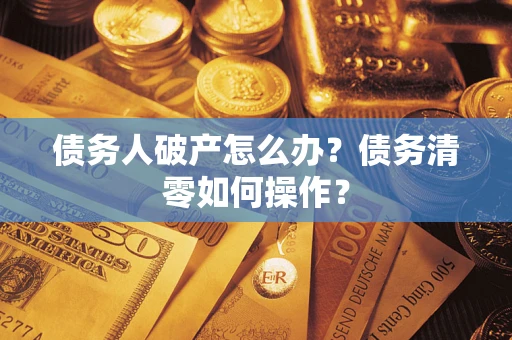 北京债务人破产怎么办？债务清零如何操作？