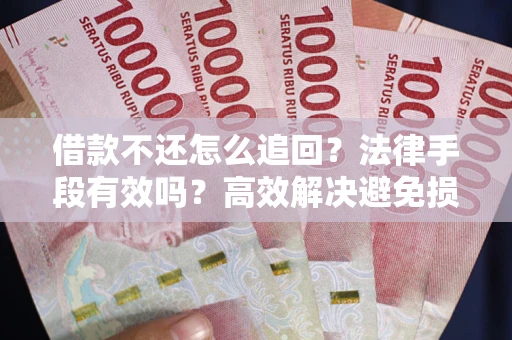 北京借款不还怎么追回？法律手段有效吗？高效解决避免损失