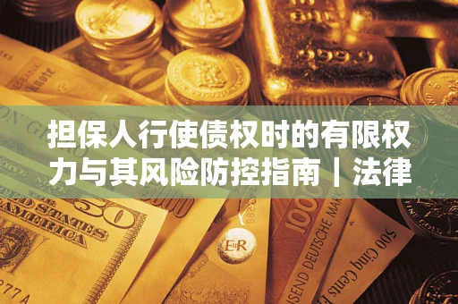 北京担保人行使债权时的有限权力与其风险防控指南｜法律实务解析