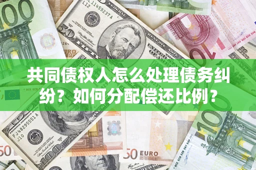 北京共同债权人怎么处理债务纠纷？如何分配偿还比例？