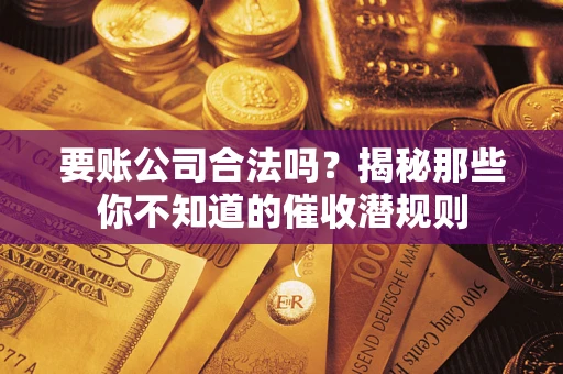 北京要账公司合法吗？揭秘那些你不知道的催收潜规则