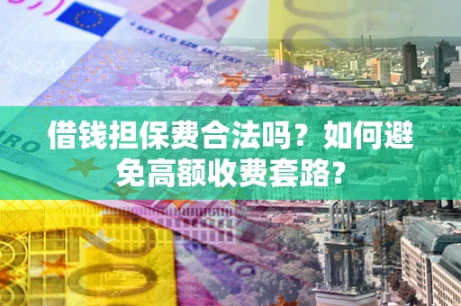 北京借钱担保费合法吗？如何避免高额收费套路？