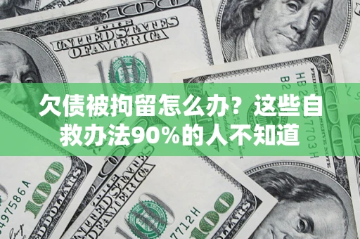 北京欠债被拘留怎么办？这些自救办法90%的人不知道