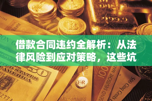 北京借款合同违约全解析：从法律风险到应对策略，这些坑别再踩！