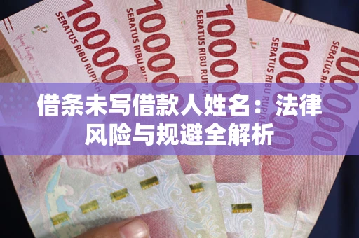 北京借条未写借款人姓名：法律风险与规避全解析