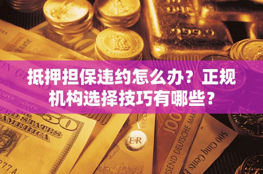 北京抵押担保违约怎么办？正规机构选择技巧有哪些？