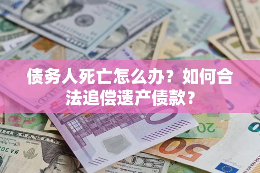 北京债务人死亡怎么办？如何合法追偿遗产债款？