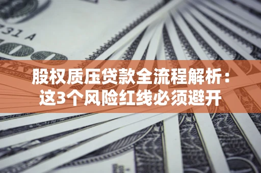 北京股权质压贷款全流程解析：这3个风险红线必须避开