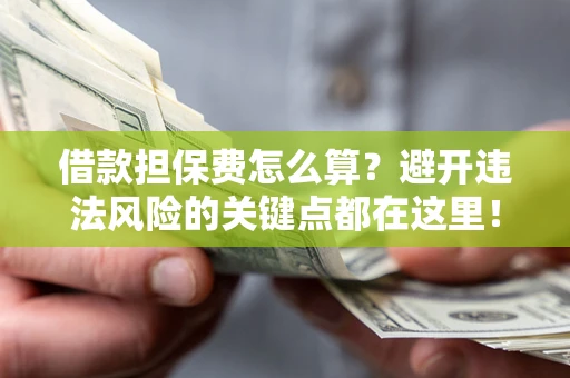 北京借款担保费怎么算？避开违法风险的关键点都在这里！