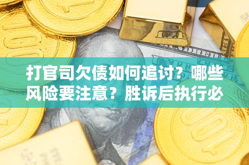 北京打官司欠债如何追讨？哪些风险要注意？胜诉后执行必看！