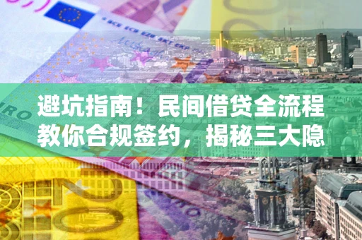 北京避坑指南！民间借贷全流程教你合规签约，揭秘三大隐形陷阱