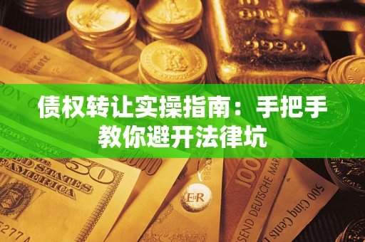 北京债权转让实操指南：手把手教你避开法律坑