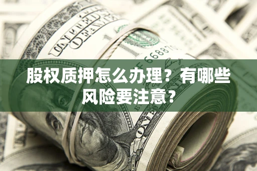 北京股权质押怎么办理？有哪些风险要注意？