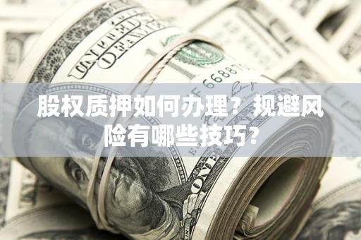 北京股权质押如何办理？规避风险有哪些技巧？