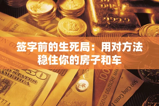 北京签字前的生死局：用对方法稳住你的房子和车