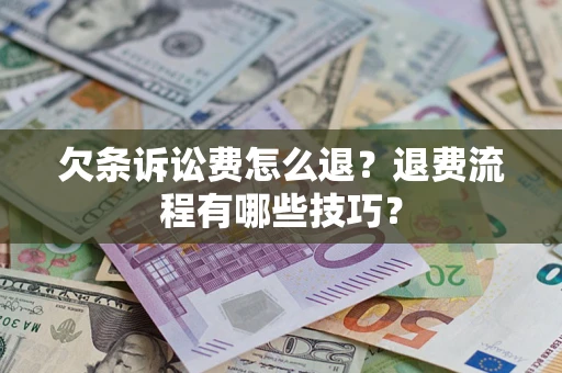 北京欠条诉讼费怎么退？退费流程有哪些技巧？