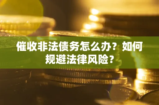 北京催收非法债务怎么办？如何规避法律风险？