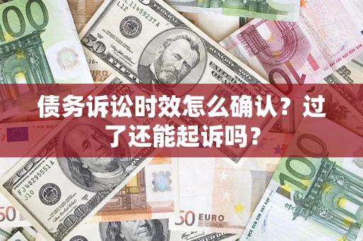 北京债务诉讼时效怎么确认？过了还能起诉吗？