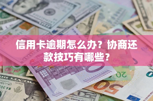 北京信用卡逾期怎么办？协商还款技巧有哪些？