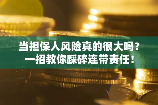 北京当担保人风险真的很大吗？一招教你踩碎连带责任！