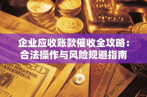 北京企业应收账款催收全攻略：合法操作与风险规避指南