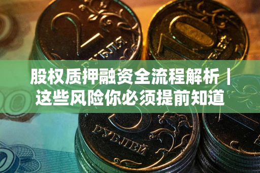 北京股权质押融资全流程解析｜这些风险你必须提前知道